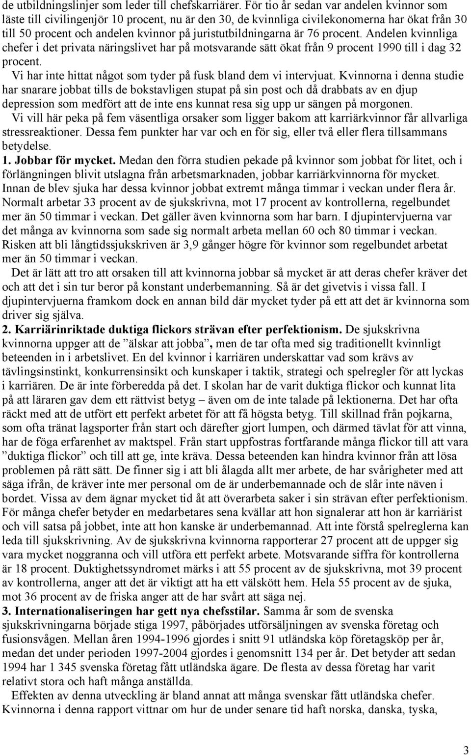 är 76 procent. Andelen kvinnliga chefer i det privata näringslivet har på motsvarande sätt ökat från 9 procent 1990 till i dag 32 procent.