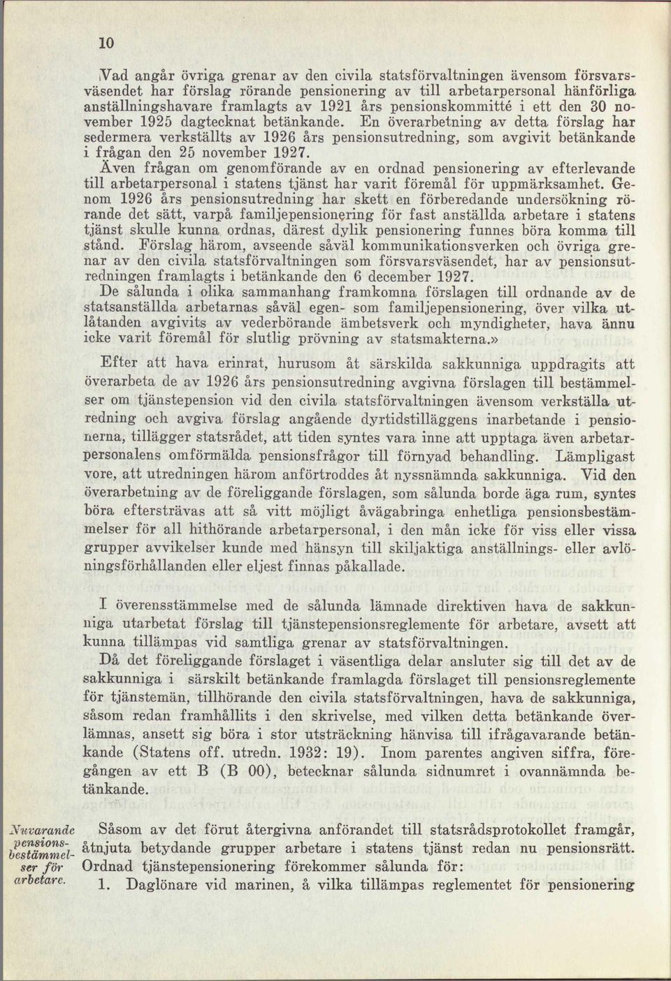 En överarbetning av detta förslag har sedermera verkställts av 1926 års pensionsutredning, som avgivit betänkande i frågan den 25 november 1927.