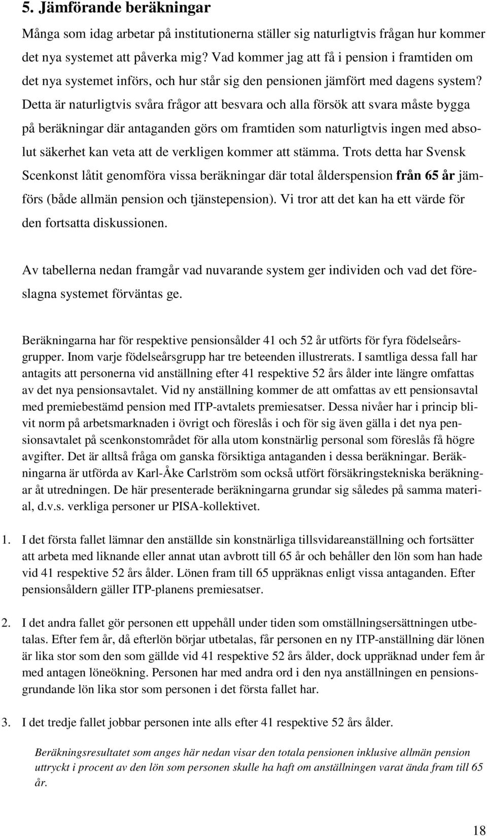 Detta är naturligtvis svåra frågor att besvara och alla försök att svara måste bygga på beräkningar där antaganden görs om framtiden som naturligtvis ingen med absolut säkerhet kan veta att de