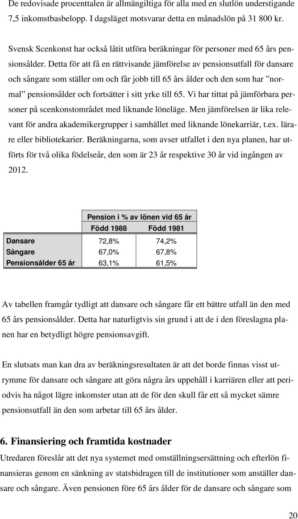 Detta för att få en rättvisande jämförelse av pensionsutfall för dansare och sångare som ställer om och får jobb till 65 års ålder och den som har normal pensionsålder och fortsätter i sitt yrke till