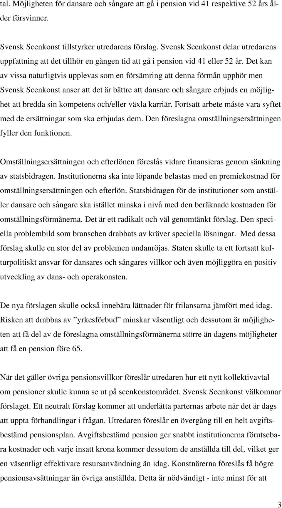 Det kan av vissa naturligtvis upplevas som en försämring att denna förmån upphör men Svensk Scenkonst anser att det är bättre att dansare och sångare erbjuds en möjlighet att bredda sin kompetens