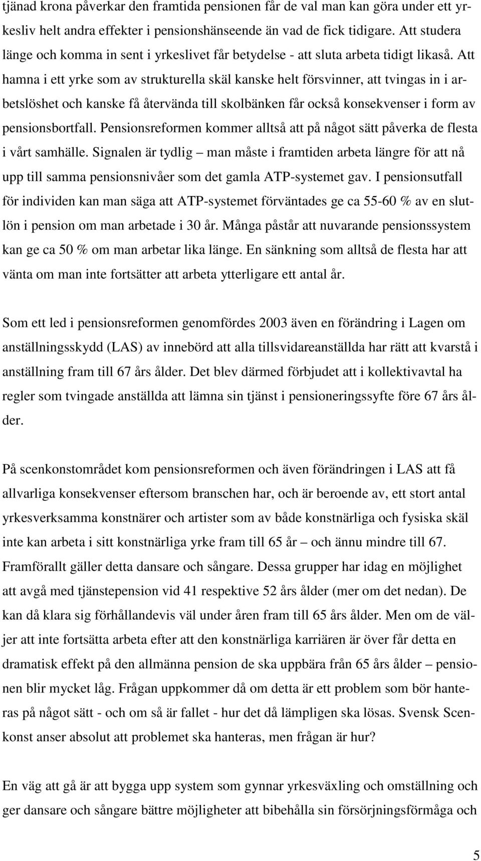 Att hamna i ett yrke som av strukturella skäl kanske helt försvinner, att tvingas in i arbetslöshet och kanske få återvända till skolbänken får också konsekvenser i form av pensionsbortfall.