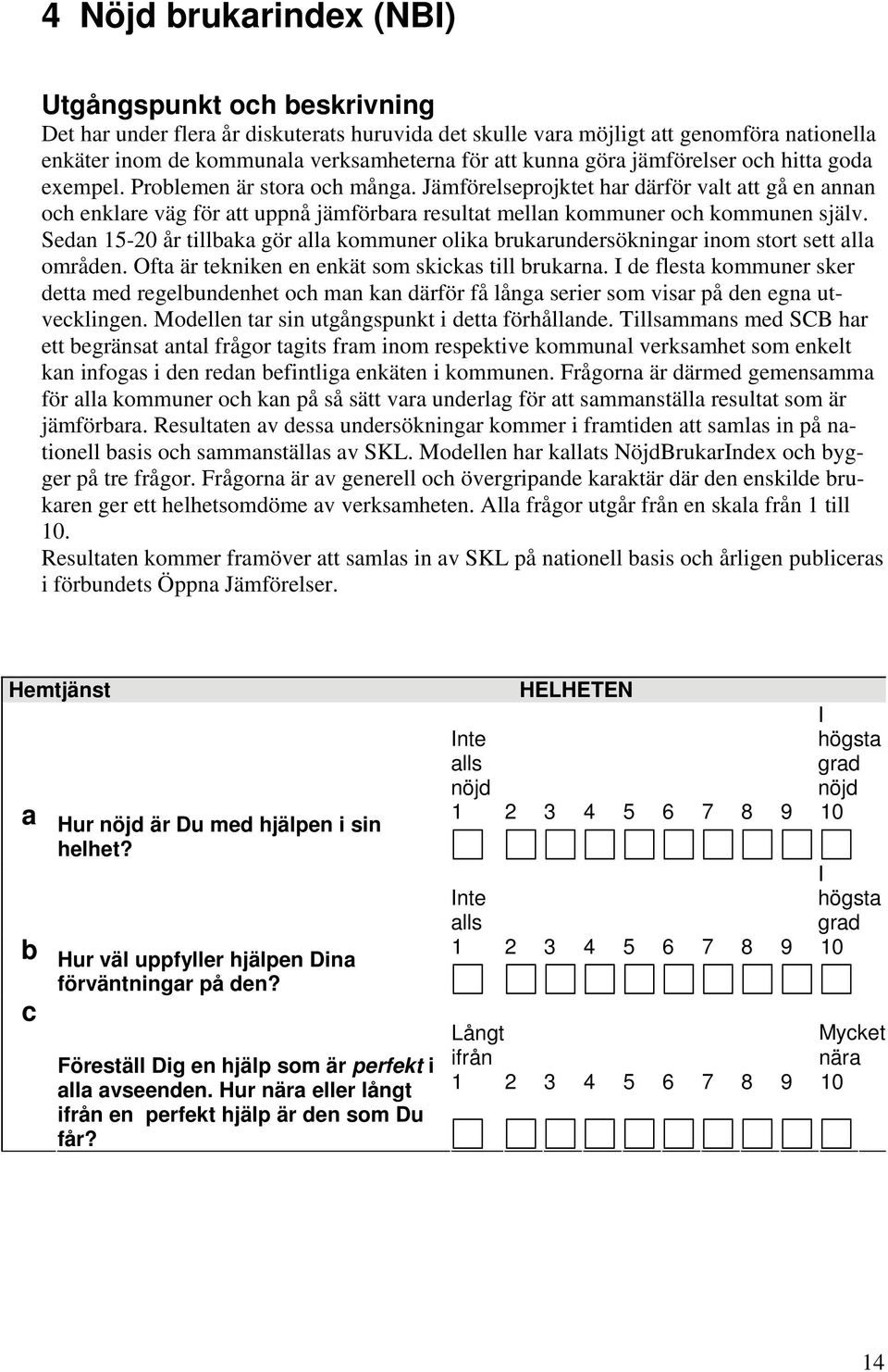 Jämförelseprojktet har därför valt att gå en annan och enklare väg för att uppnå jämförbara resultat mellan kommuner och kommunen själv.