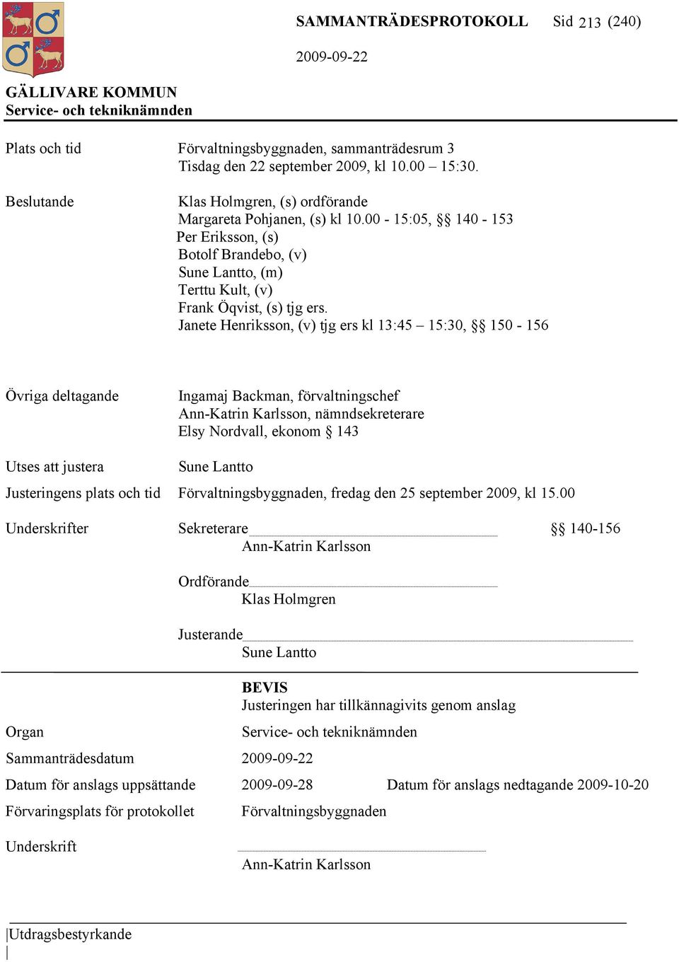 Janete Henriksson, (v) tjg ers kl 13:45 15:30, 150-156 Övriga deltagande Ingamaj Backman, förvaltningschef Ann-Katrin Karlsson, nämndsekreterare Elsy Nordvall, ekonom 143 Utses att justera Sune