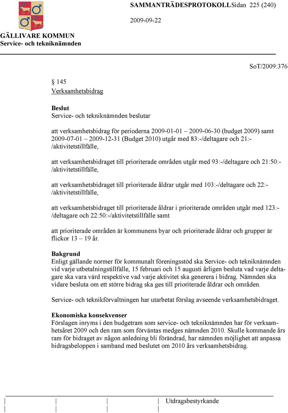 prioriterade åldrar utgår med 103:-/deltagare och 22:- /aktivitetstillfälle, att verksamhetsbidraget till prioriterade åldrar i prioriterade områden utgår med 123:- /deltagare och