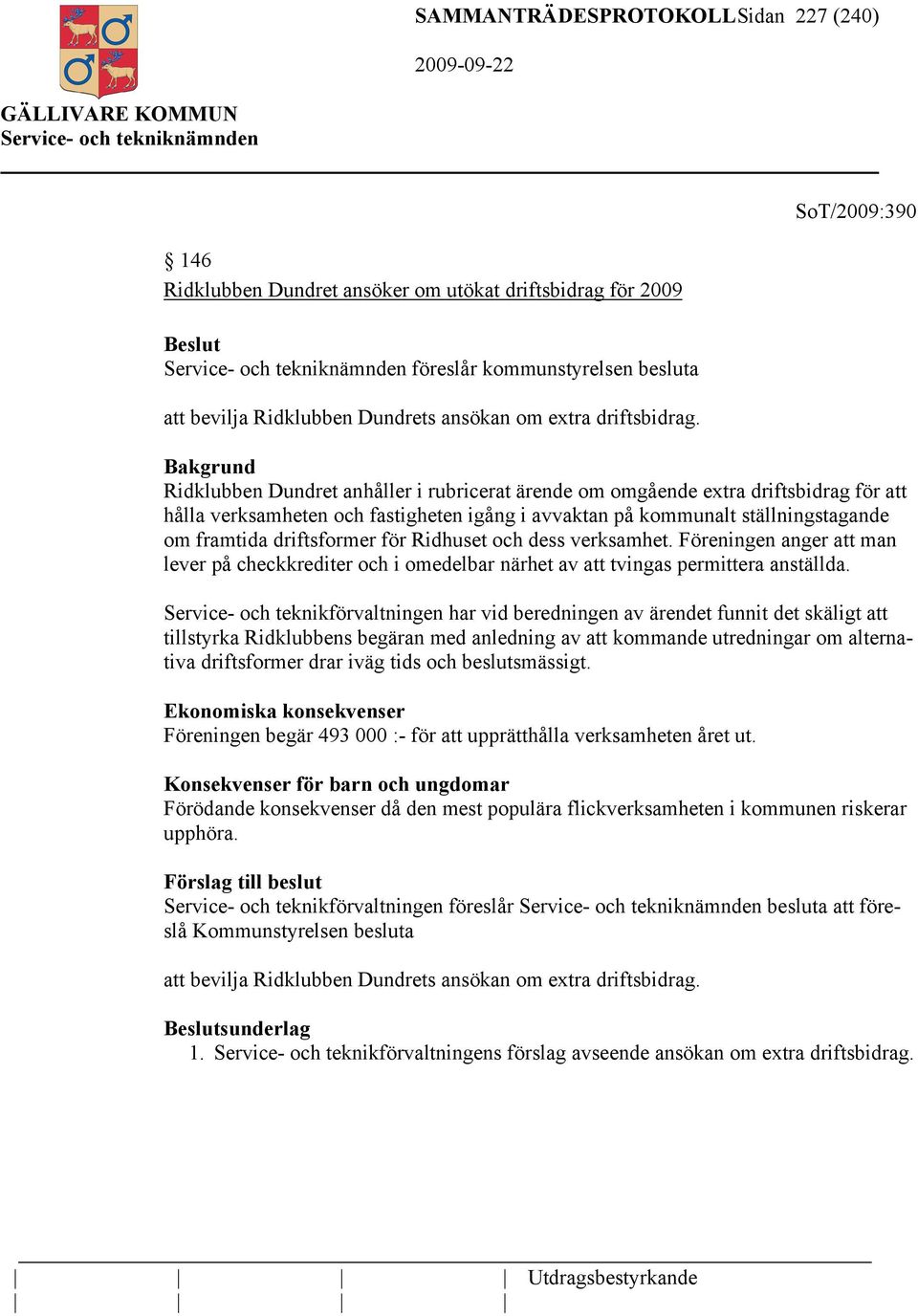 Ridklubben Dundret anhåller i rubricerat ärende om omgående extra driftsbidrag för att hålla verksamheten och fastigheten igång i avvaktan på kommunalt ställningstagande om framtida driftsformer för