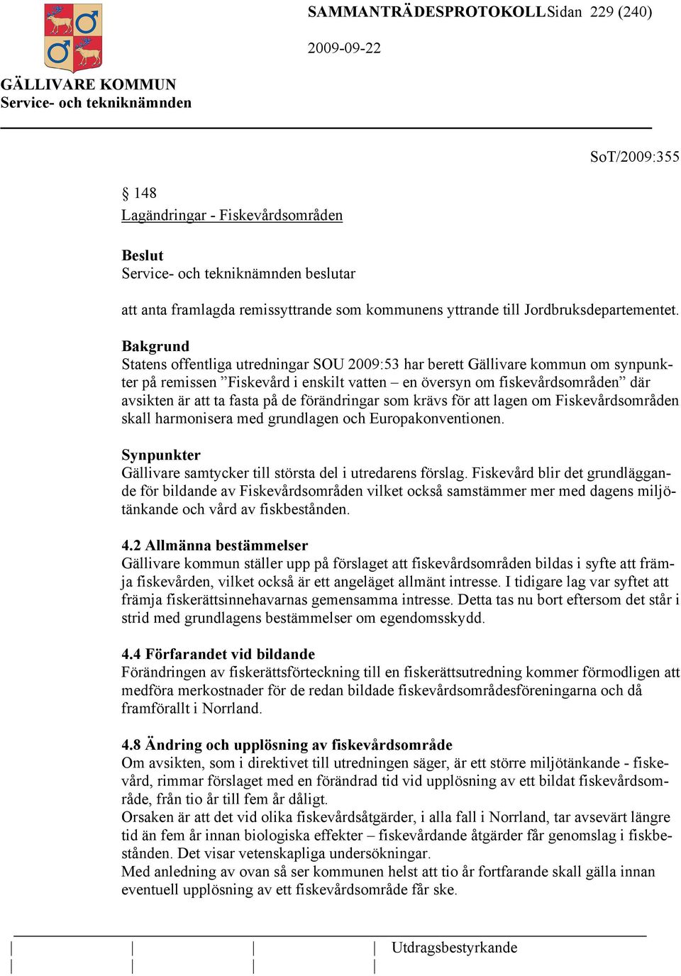 förändringar som krävs för att lagen om Fiskevårdsområden skall harmonisera med grundlagen och Europakonventionen. Synpunkter Gällivare samtycker till största del i utredarens förslag.