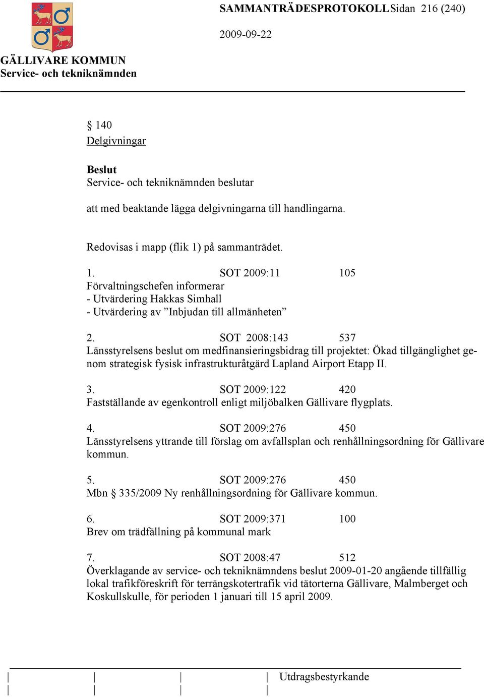 SOT 2009:122 420 Fastställande av egenkontroll enligt miljöbalken Gällivare flygplats. 4. SOT 2009:276 450 Länsstyrelsens yttrande till förslag om avfallsplan och renhållningsordning för Gällivare kommun.