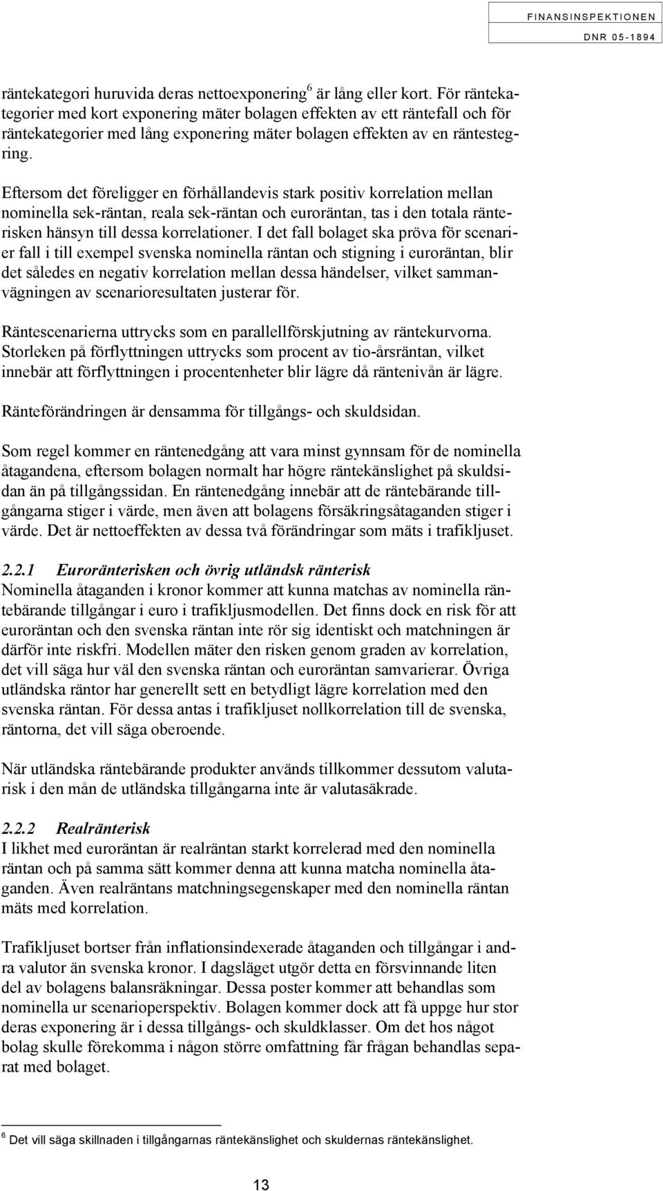 Eftersom det föreligger en förhållandevis stark positiv korrelation mellan nominella sek-räntan, reala sek-räntan och euroräntan, tas i den totala ränterisken hänsyn till dessa korrelationer.