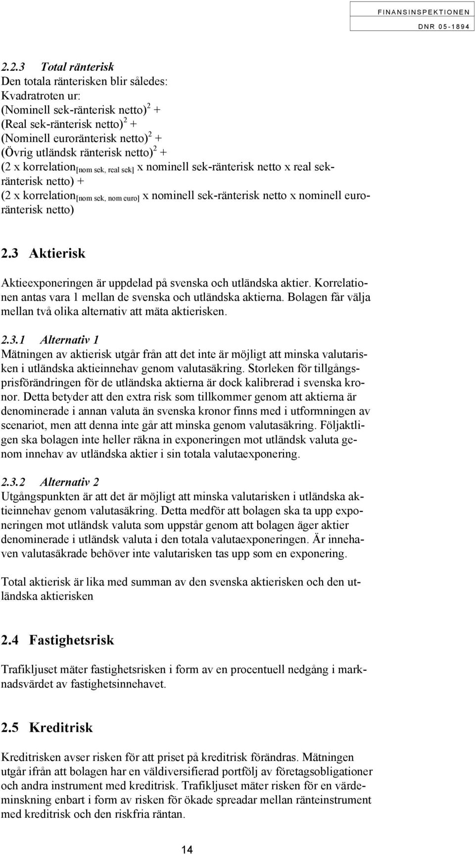 euroränterisk netto) 2.3 Aktierisk Aktieexponeringen är uppdelad på svenska och utländska aktier. Korrelationen antas vara 1 mellan de svenska och utländska aktierna.