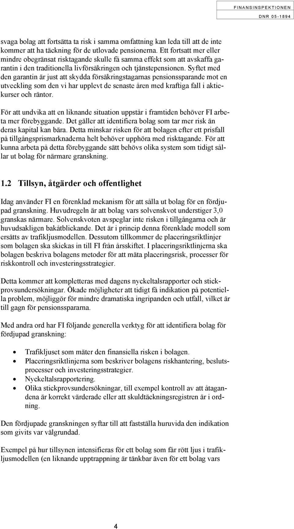 Syftet med den garantin är just att skydda försäkringstagarnas pensionssparande mot en utveckling som den vi har upplevt de senaste åren med kraftiga fall i aktiekurser och räntor.