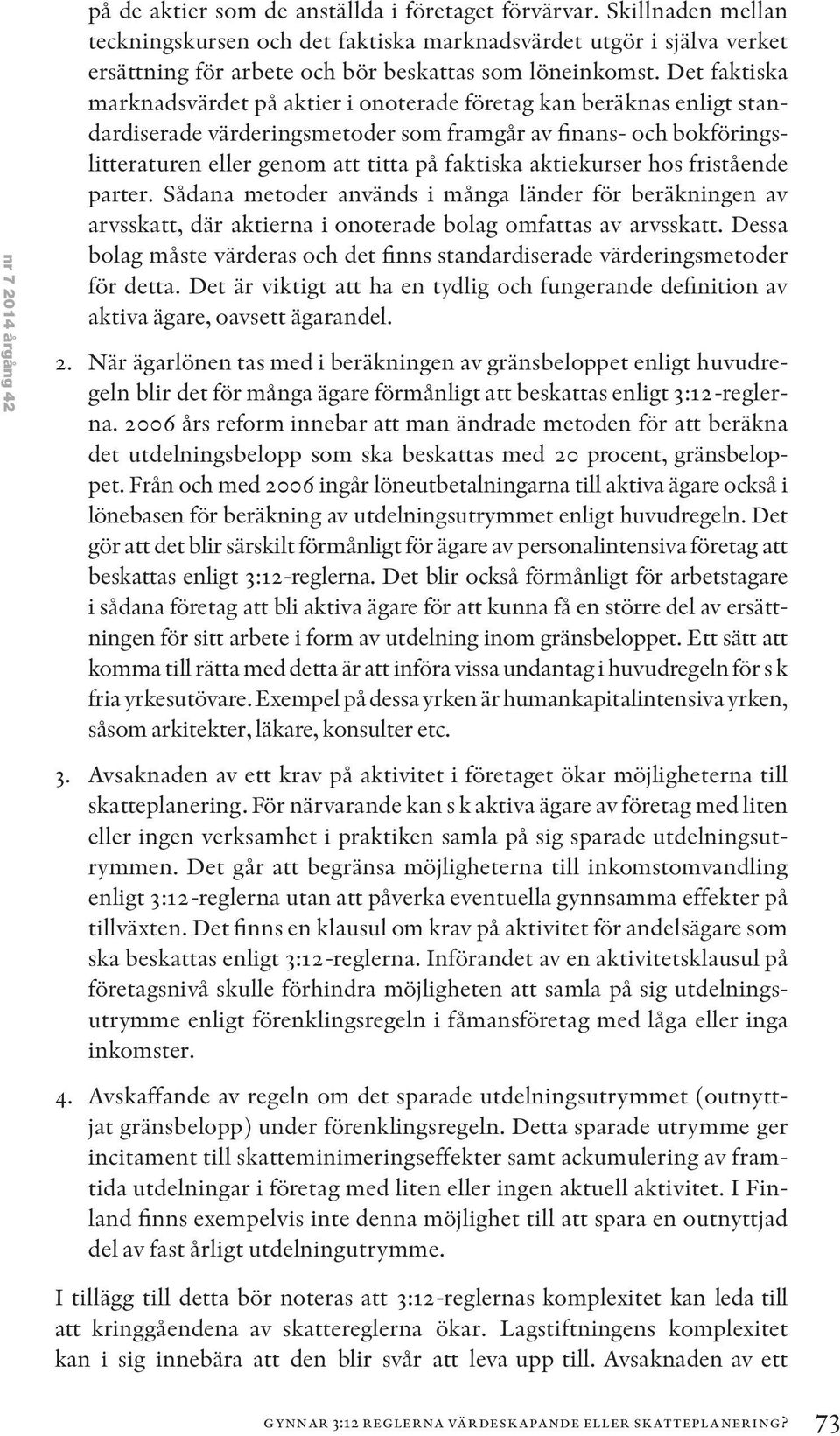 Det faktiska marknadsvärdet på aktier i onoterade företag kan beräknas enligt standardiserade värderingsmetoder som framgår av finans- och bokföringslitteraturen eller genom att titta på faktiska