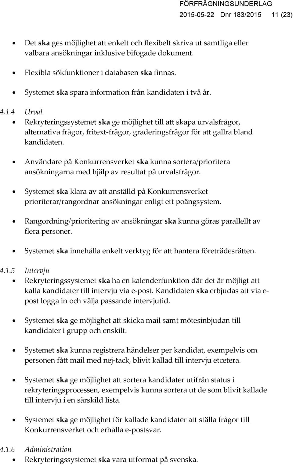 4 Urval Rekryteringssystemet ska ge möjlighet till att skapa urvalsfrågor, alternativa frågor, fritext-frågor, graderingsfrågor för att gallra bland kandidaten.