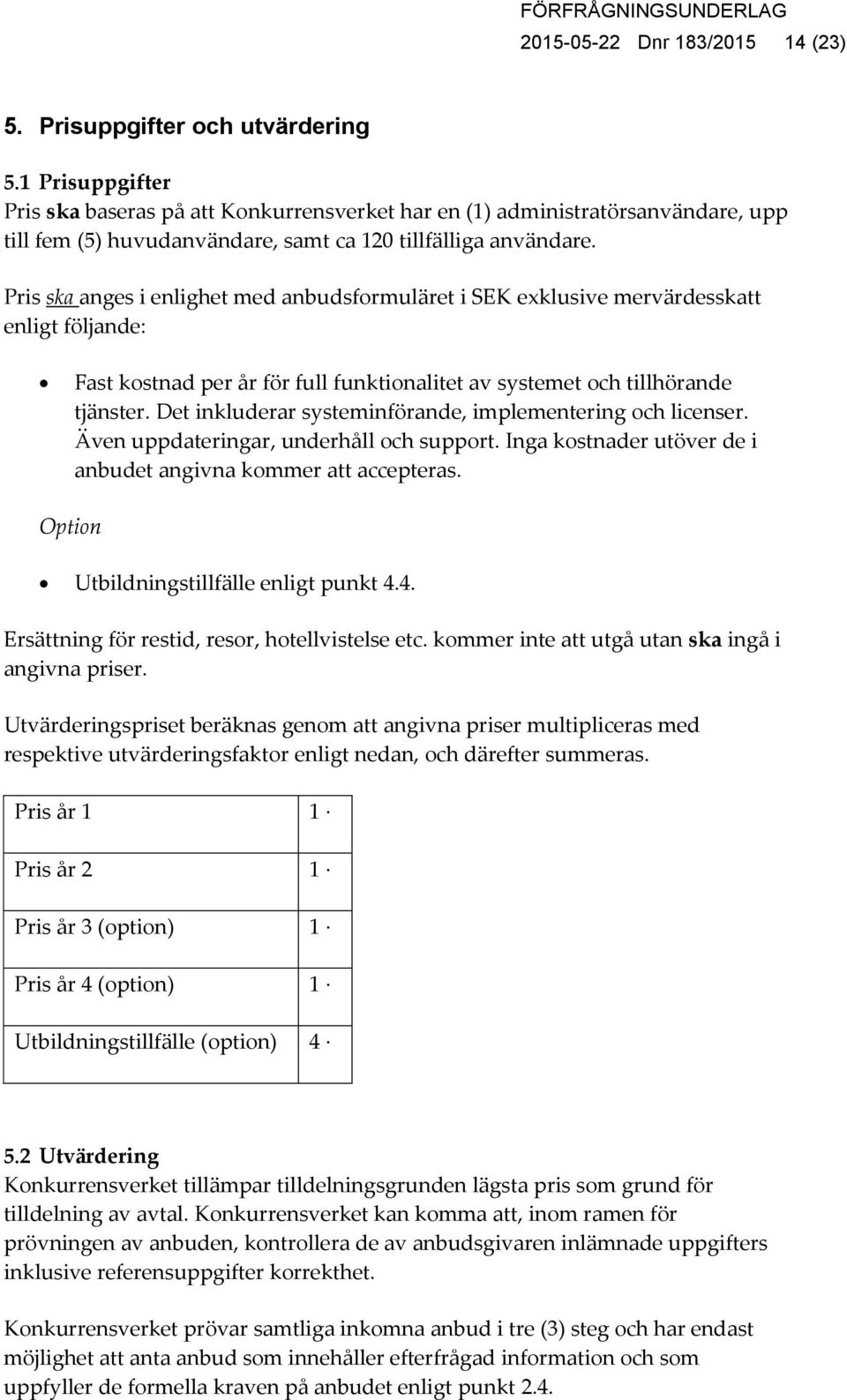 Pris ska anges i enlighet med anbudsformuläret i SEK exklusive mervärdesskatt enligt följande: Fast kostnad per år för full funktionalitet av systemet och tillhörande tjänster.