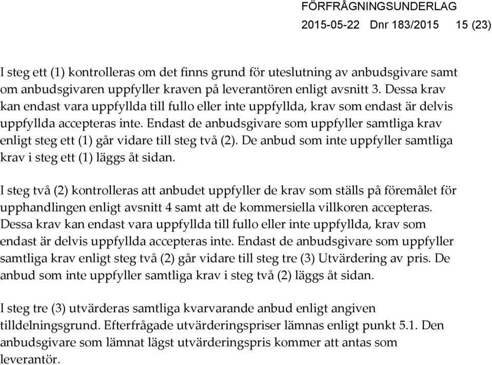 Endast de anbudsgivare som uppfyller samtliga krav enligt steg ett (1) går vidare till steg två (2). De anbud som inte uppfyller samtliga krav i steg ett (1) läggs åt sidan.