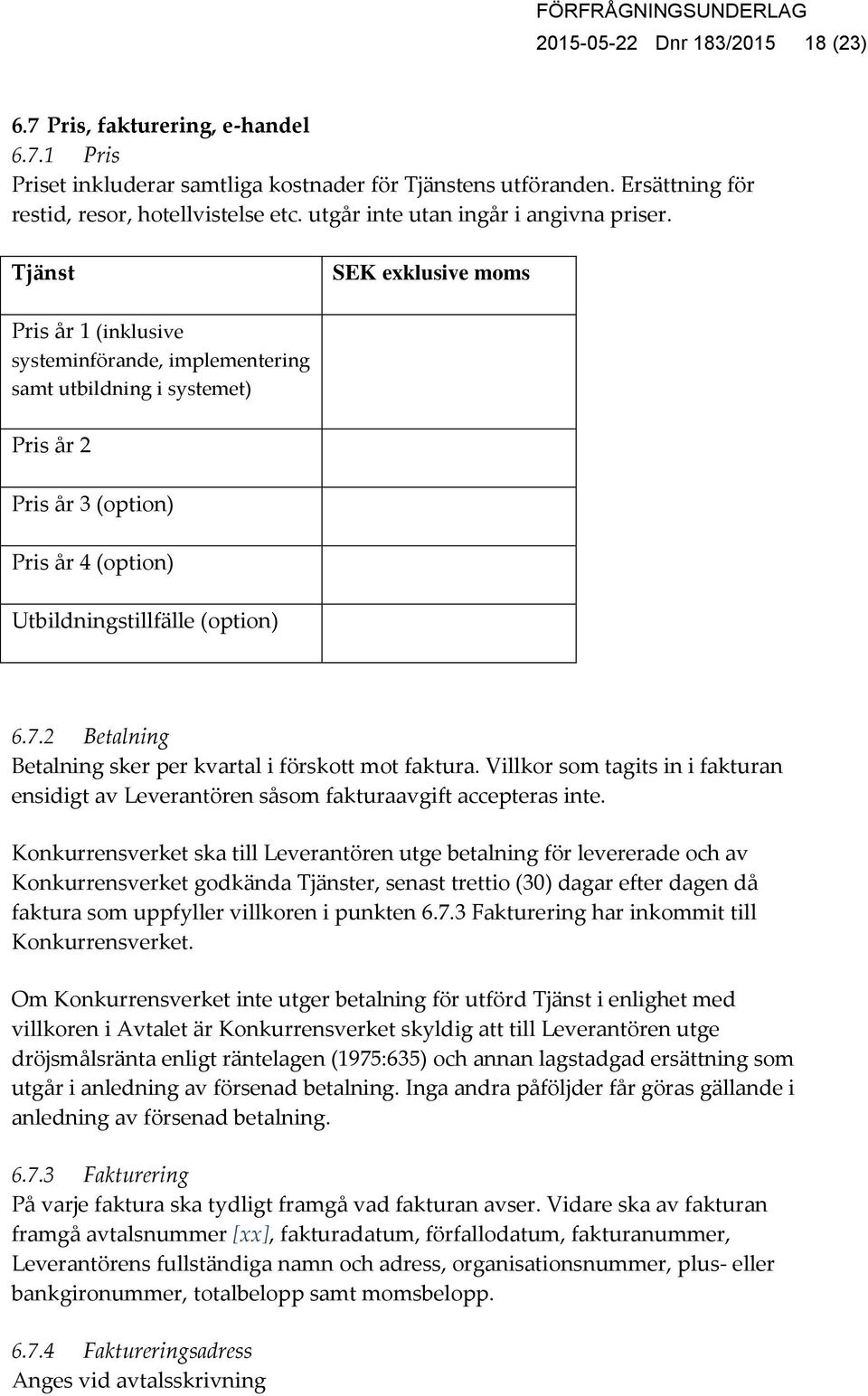 Tjänst SEK exklusive moms Pris år 1 (inklusive systeminförande, implementering samt utbildning i systemet) Pris år 2 Pris år 3 (option) Pris år 4 (option) Utbildningstillfälle (option) 6.7.