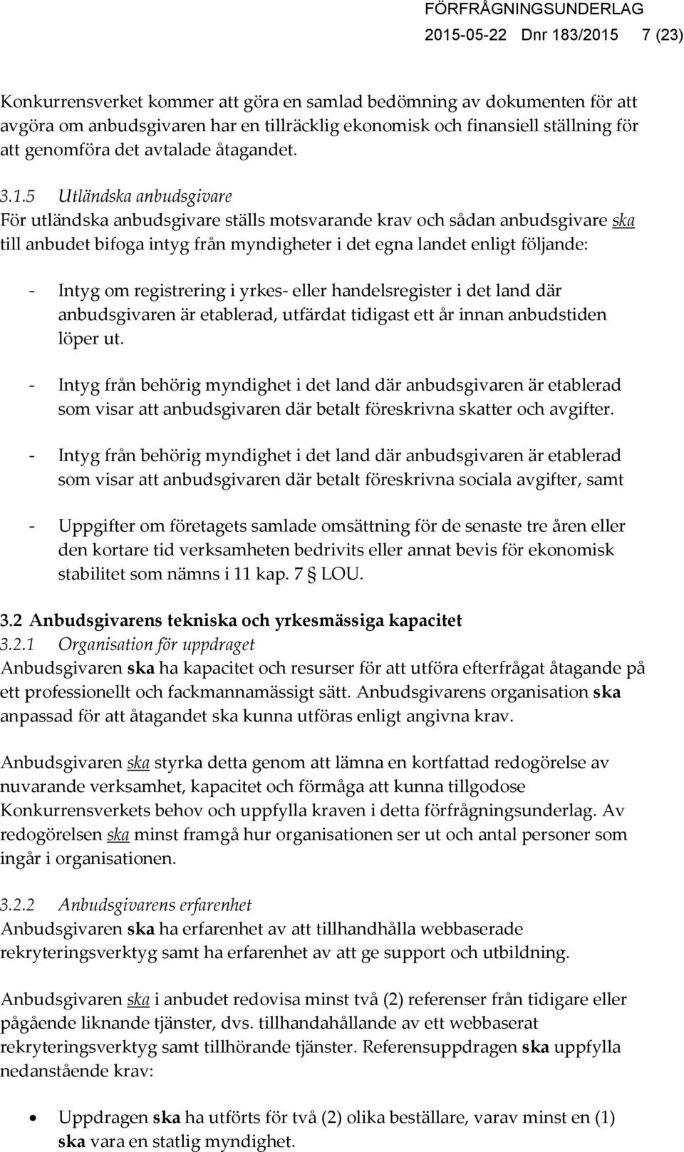 5 Utländska anbudsgivare För utländska anbudsgivare ställs motsvarande krav och sådan anbudsgivare ska till anbudet bifoga intyg från myndigheter i det egna landet enligt följande: - Intyg om