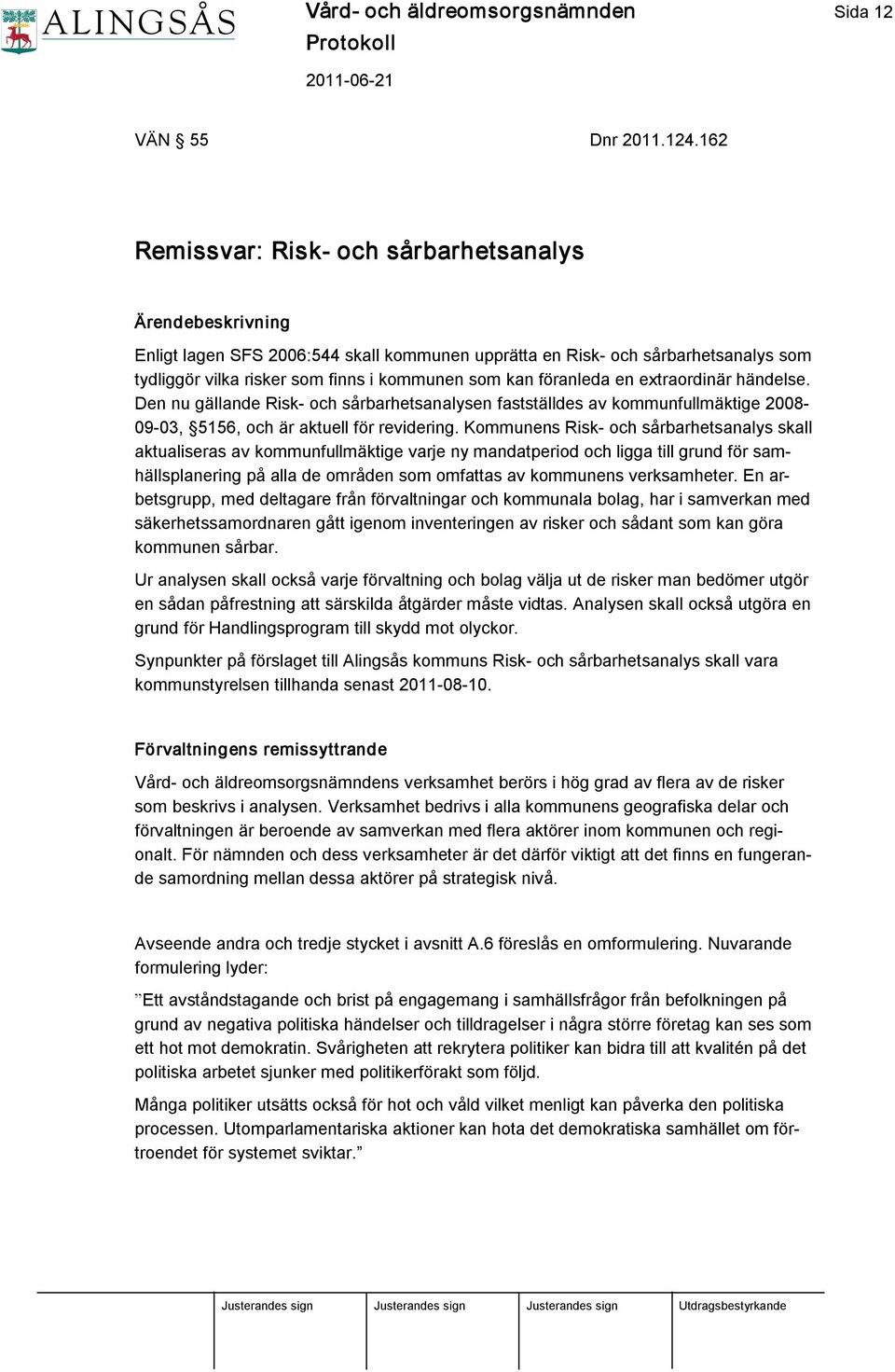 föranleda en extraordinär händelse. Den nu gällande Risk och sårbarhetsanalysen fastställdes av kommunfullmäktige 2008 09 03, 5156, och är aktuell för revidering.