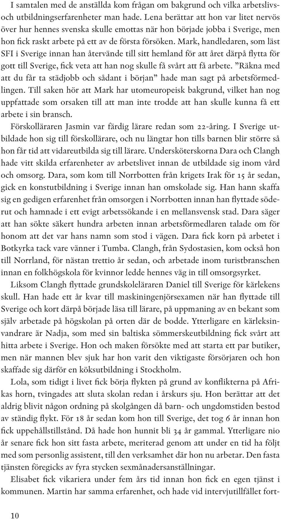 Mark, handledaren, som läst SFI i Sverige innan han återvände till sitt hemland för att året därpå flytta för gott till Sverige, fick veta att han nog skulle få svårt att få arbete.