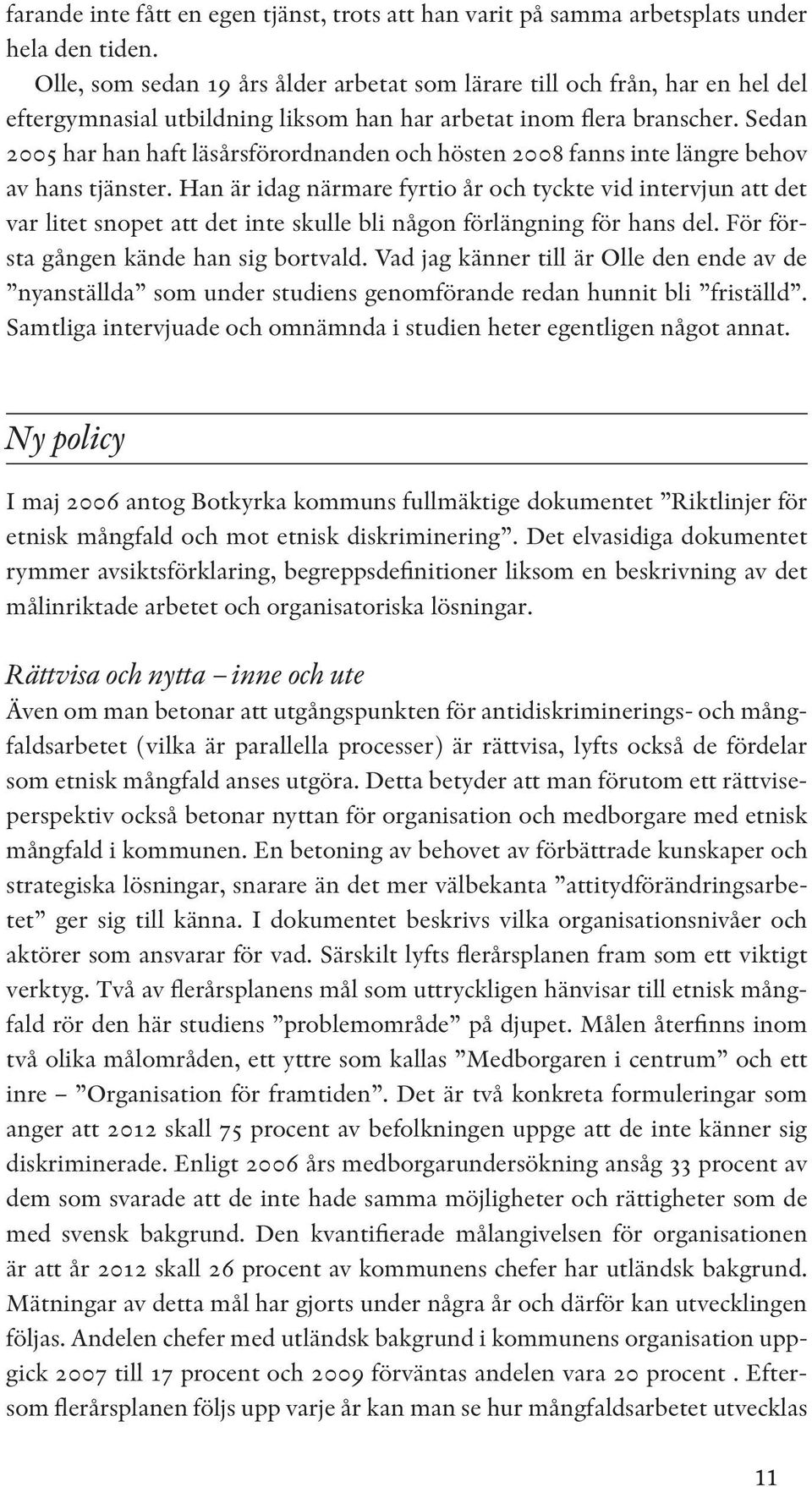 Sedan 2005 har han haft läsårsförordnanden och hösten 2008 fanns inte längre behov av hans tjänster.