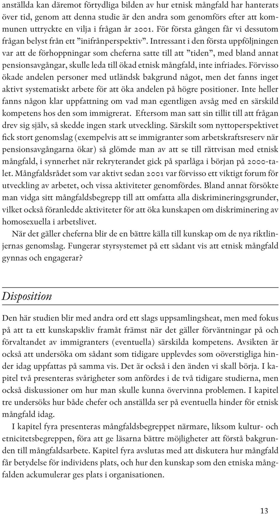 Intressant i den första uppföljningen var att de förhoppningar som cheferna satte till att tiden, med bland annat pensionsavgångar, skulle leda till ökad etnisk mångfald, inte infriades.