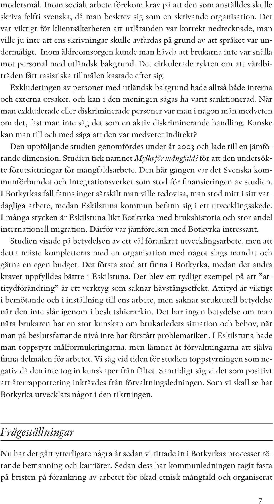 Inom äldreomsorgen kunde man hävda att brukarna inte var snälla mot personal med utländsk bakgrund. Det cirkulerade rykten om att vårdbiträden fått rasistiska tillmälen kastade efter sig.