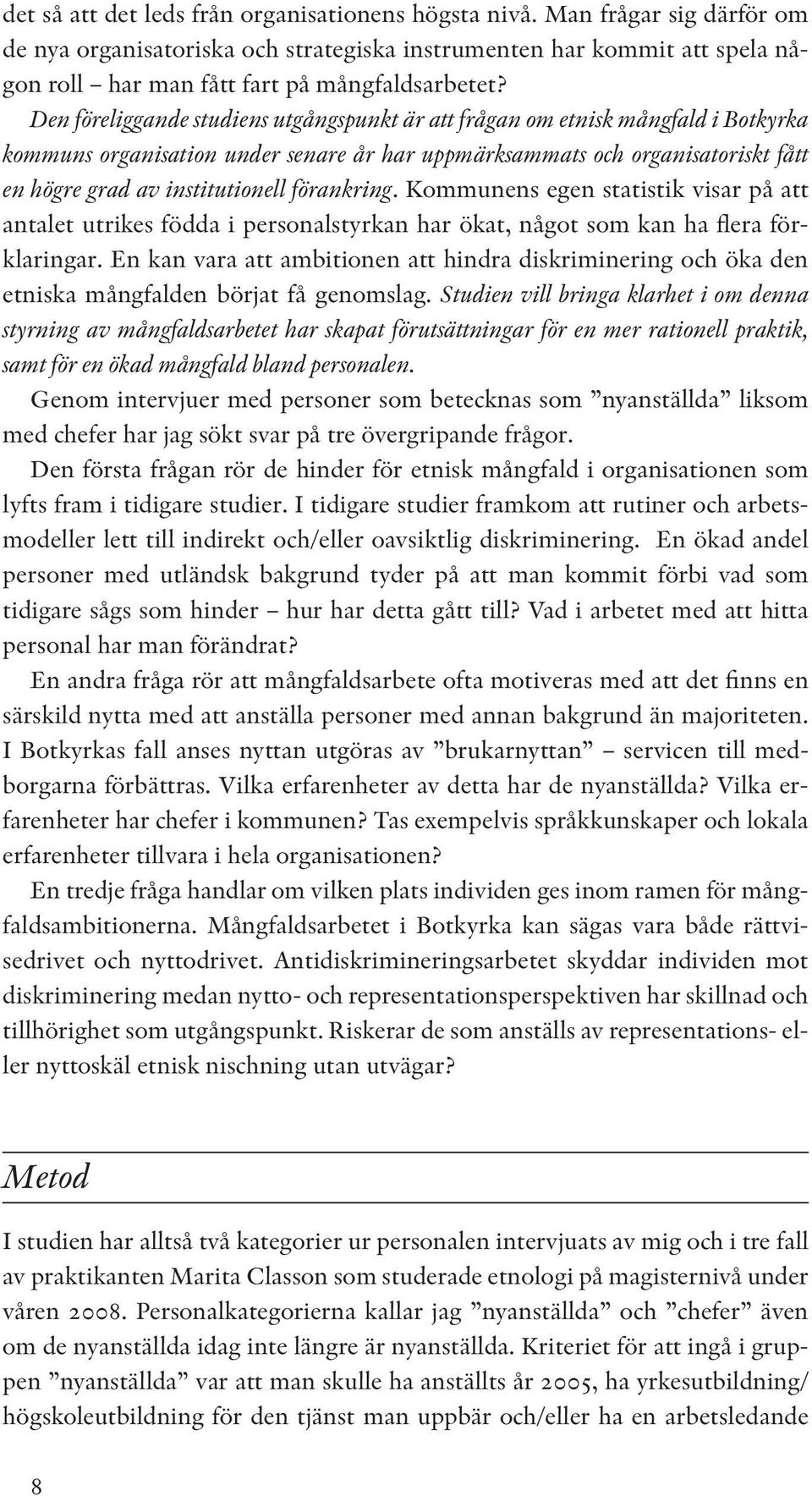 Den föreliggande studiens utgångspunkt är att frågan om etnisk mångfald i Botkyrka kommuns organisation under senare år har uppmärksammats och organisatoriskt fått en högre grad av institutionell