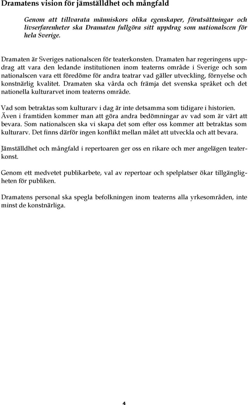 Dramaten har regeringens uppdrag att vara den ledande institutionen inom teaterns område i Sverige och som nationalscen vara ett föredöme för andra teatrar vad gäller utveckling, förnyelse och