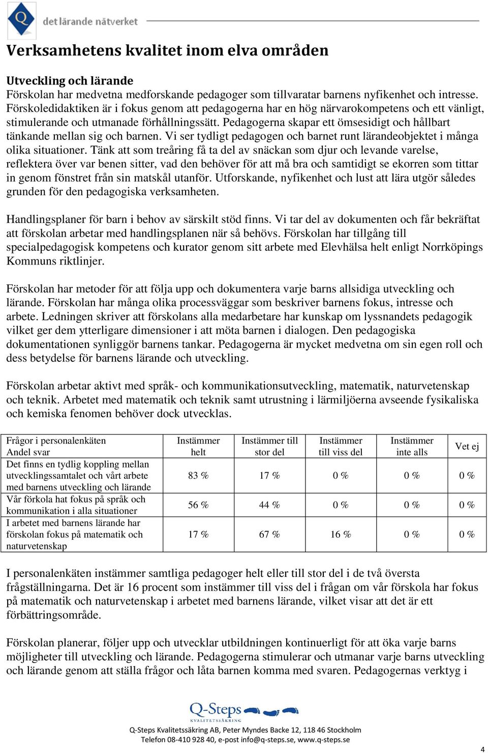 Pedagogerna skapar ett ömsesidigt och hållbart tänkande mellan sig och barnen. Vi ser tydligt pedagogen och barnet runt lärandeobjektet i många olika situationer.