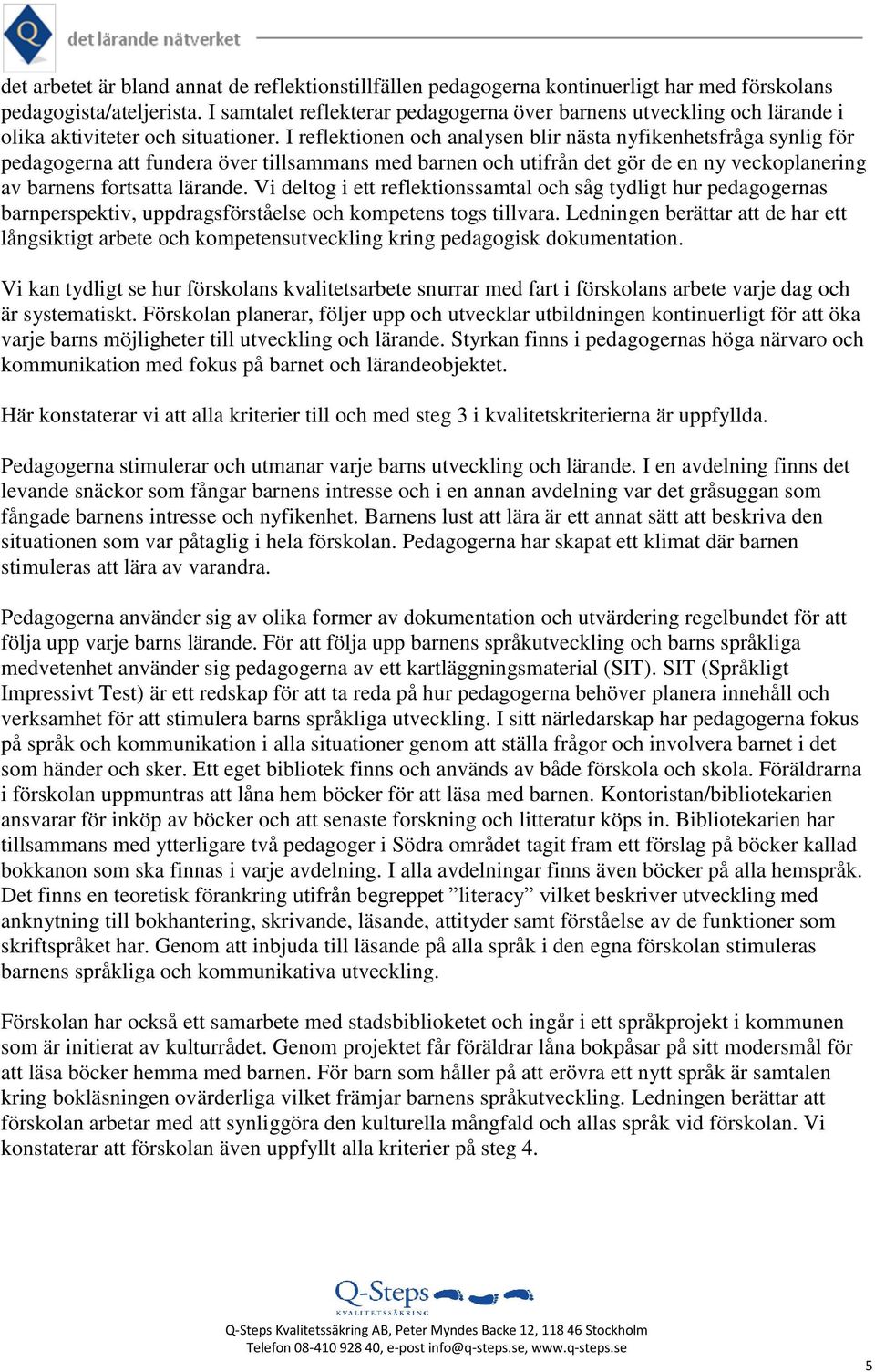 I reflektionen och analysen blir nästa nyfikenhetsfråga synlig för pedagogerna att fundera över tillsammans med barnen och utifrån det gör de en ny veckoplanering av barnens fortsatta lärande.