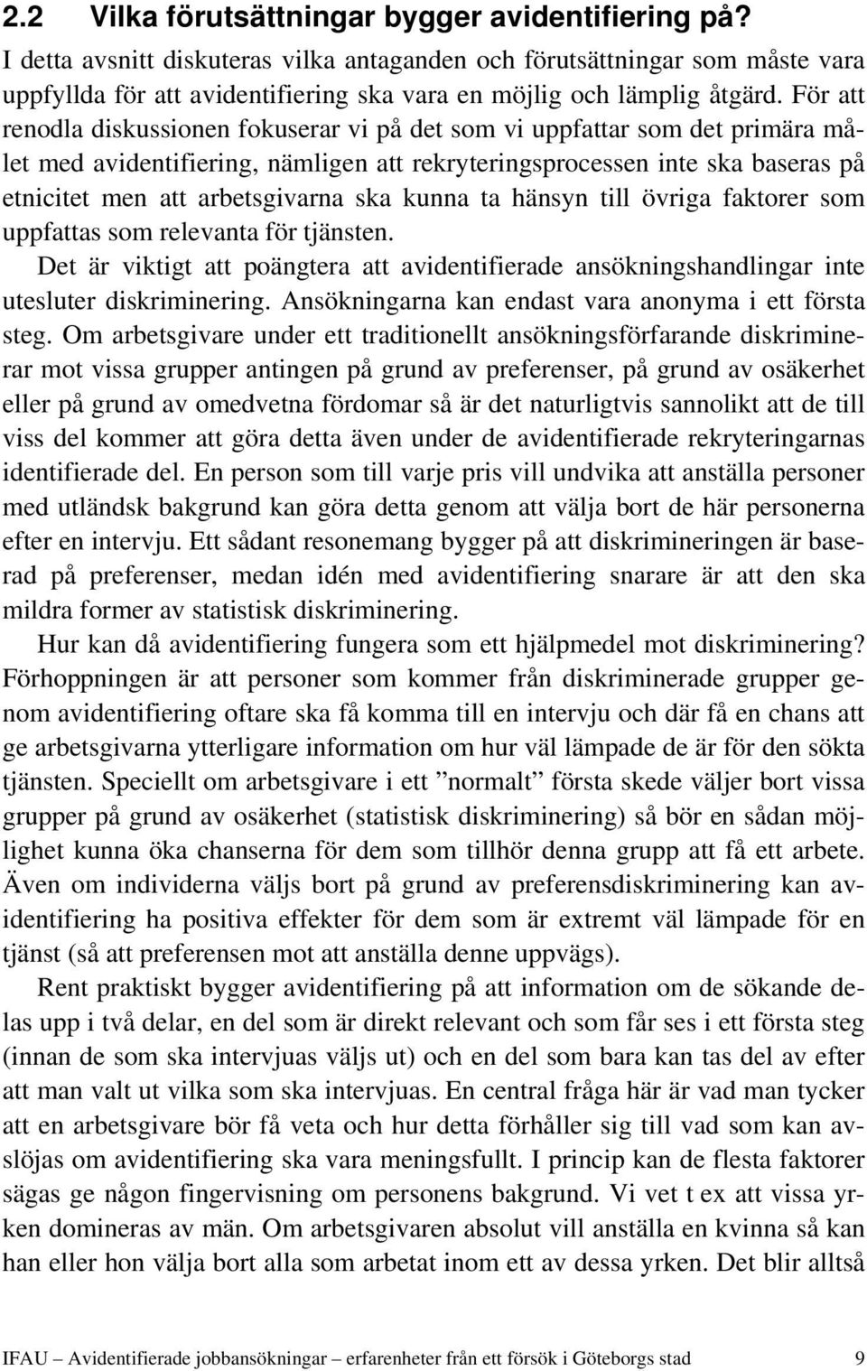 För att renodla diskussionen fokuserar vi på det som vi uppfattar som det primära målet med avidentifiering, nämligen att rekryteringsprocessen inte ska baseras på etnicitet men att arbetsgivarna ska