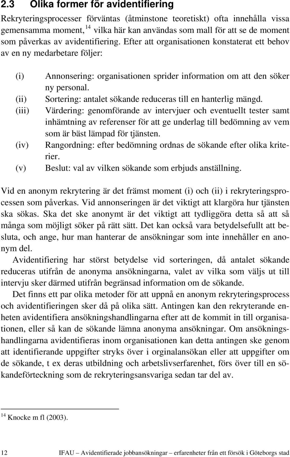 Efter att organisationen konstaterat ett behov av en ny medarbetare följer: (i) (ii) (iii) (iv) (v) Annonsering: organisationen sprider information om att den söker ny personal.