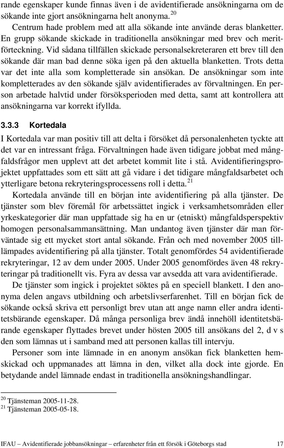 Vid sådana tillfällen skickade personalsekreteraren ett brev till den sökande där man bad denne söka igen på den aktuella blanketten. Trots detta var det inte alla som kompletterade sin ansökan.