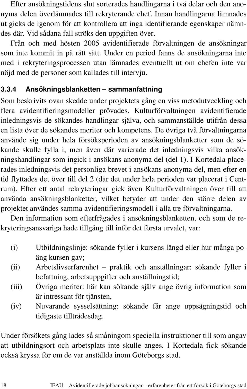 Från och med hösten 2005 avidentifierade förvaltningen de ansökningar som inte kommit in på rätt sätt.