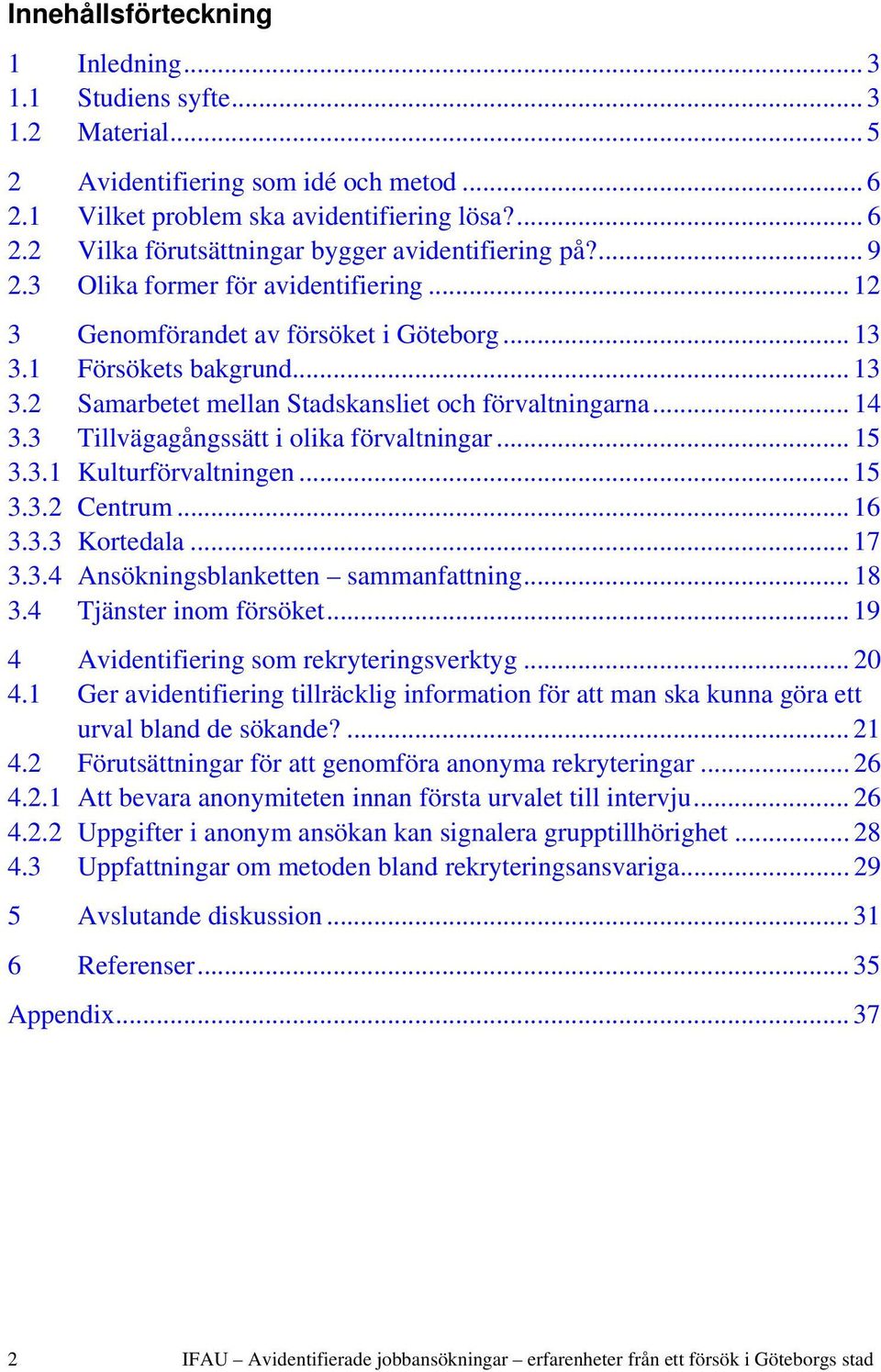 3 Tillvägagångssätt i olika förvaltningar... 15 3.3.1 Kulturförvaltningen... 15 3.3.2 Centrum... 16 3.3.3 Kortedala... 17 3.3.4 Ansökningsblanketten sammanfattning... 18 3.4 Tjänster inom försöket.