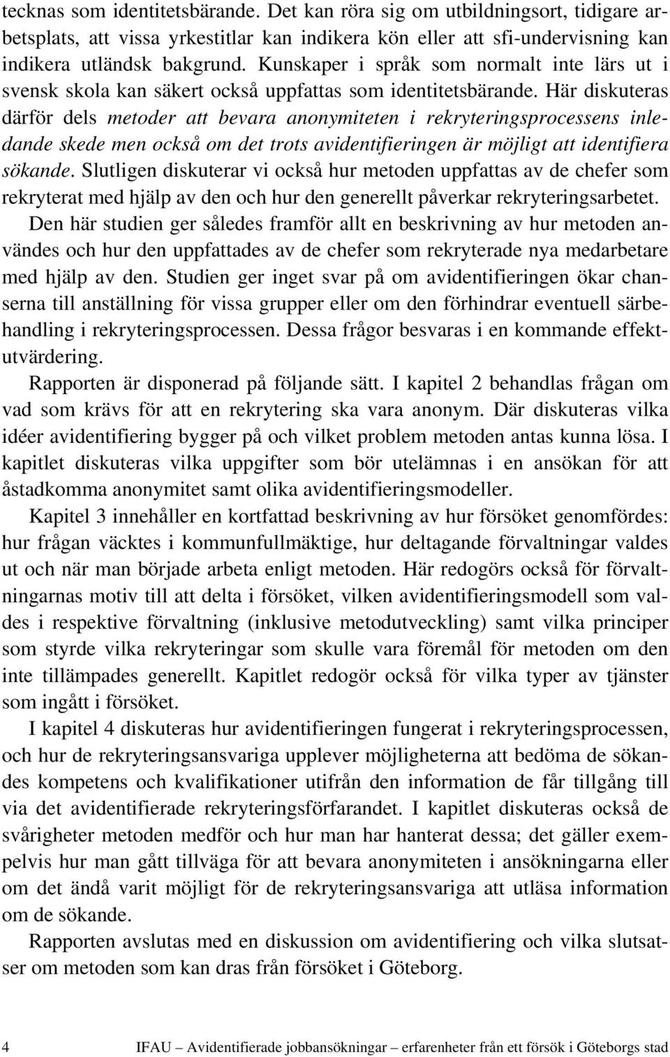 Här diskuteras därför dels metoder att bevara anonymiteten i rekryteringsprocessens inledande skede men också om det trots avidentifieringen är möjligt att identifiera sökande.