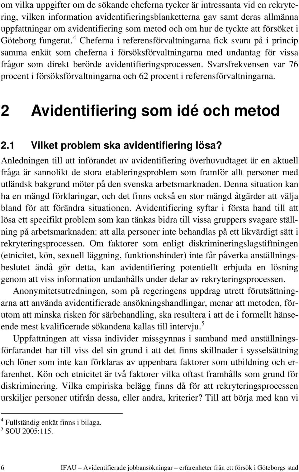 4 Cheferna i referensförvaltningarna fick svara på i princip samma enkät som cheferna i försöksförvaltningarna med undantag för vissa frågor som direkt berörde avidentifieringsprocessen.