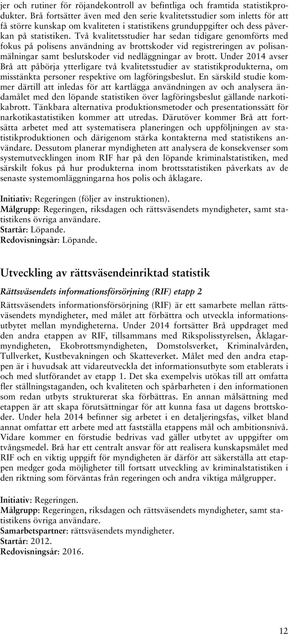 Två kvalitetsstudier har sedan tidigare genomförts med fokus på polisens användning av brottskoder vid registreringen av polisanmälningar samt beslutskoder vid nedläggningar av brott.