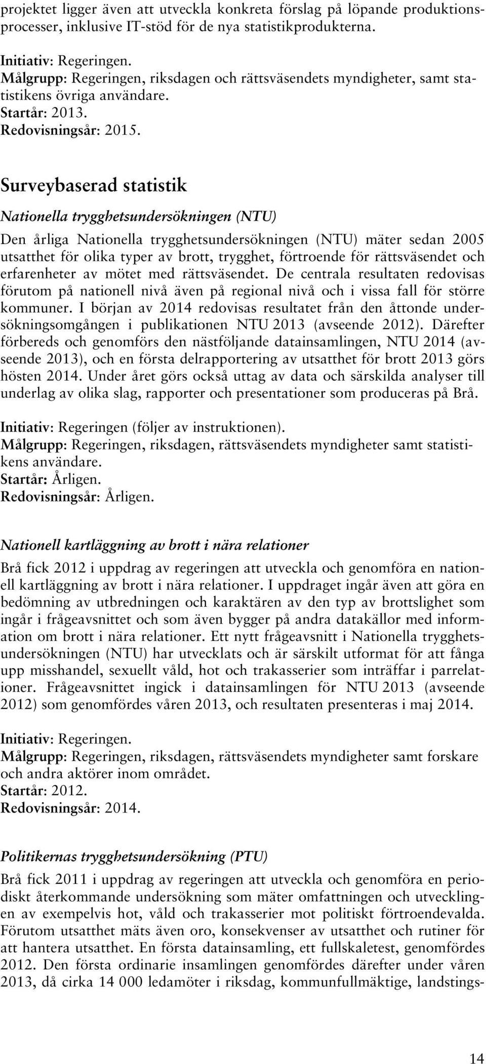 Surveybaserad statistik Nationella trygghetsundersökningen (NTU) Den årliga Nationella trygghetsundersökningen (NTU) mäter sedan 2005 utsatthet för olika typer av brott, trygghet, förtroende för