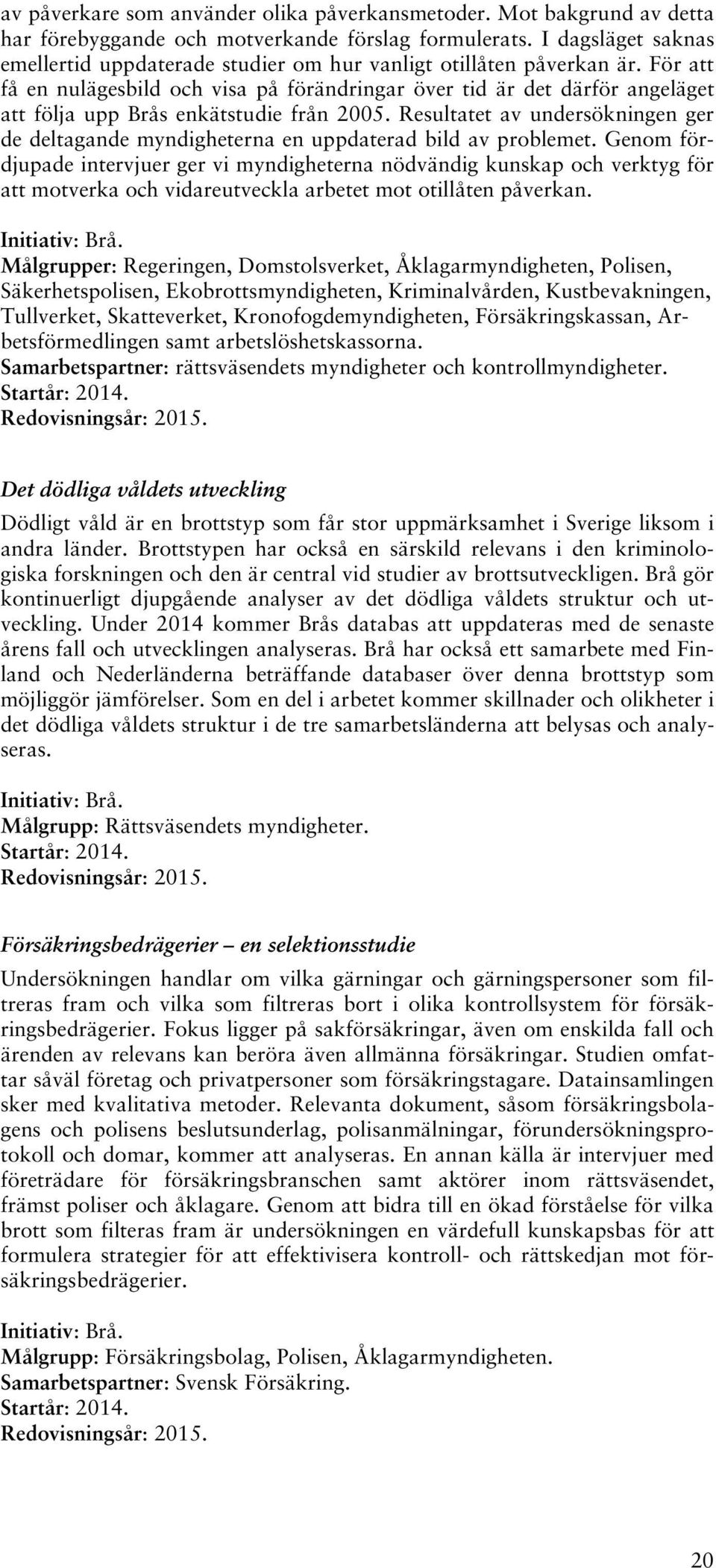 För att få en nulägesbild och visa på förändringar över tid är det därför angeläget att följa upp Brås enkätstudie från 2005.