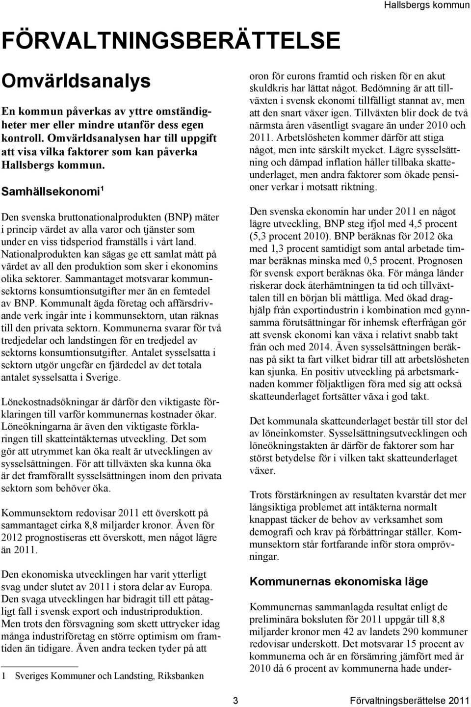 Samhällsekonomi 1 Den svenska bruttonationalprodukten (BNP) mäter i princip värdet av alla varor och tjänster som under en viss tidsperiod framställs i vårt land.