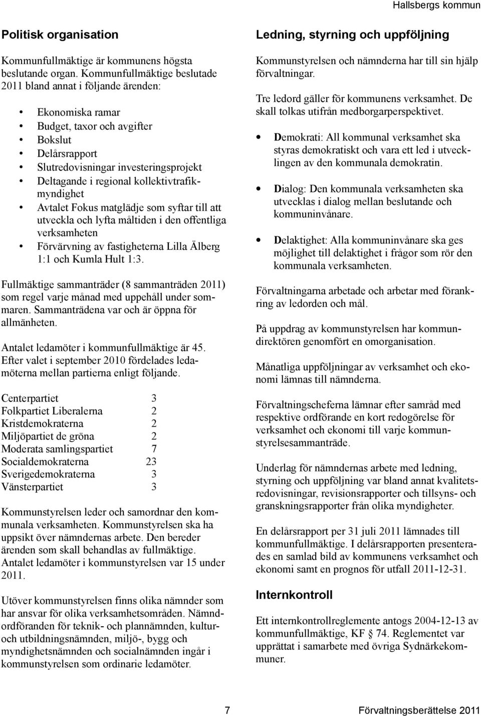 kollektivtrafikmyndighet Avtalet Fokus matglädje som syftar till att utveckla och lyfta måltiden i den offentliga verksamheten Förvärvning av fastigheterna Lilla Älberg 1:1 och Kumla Hult 1:3.