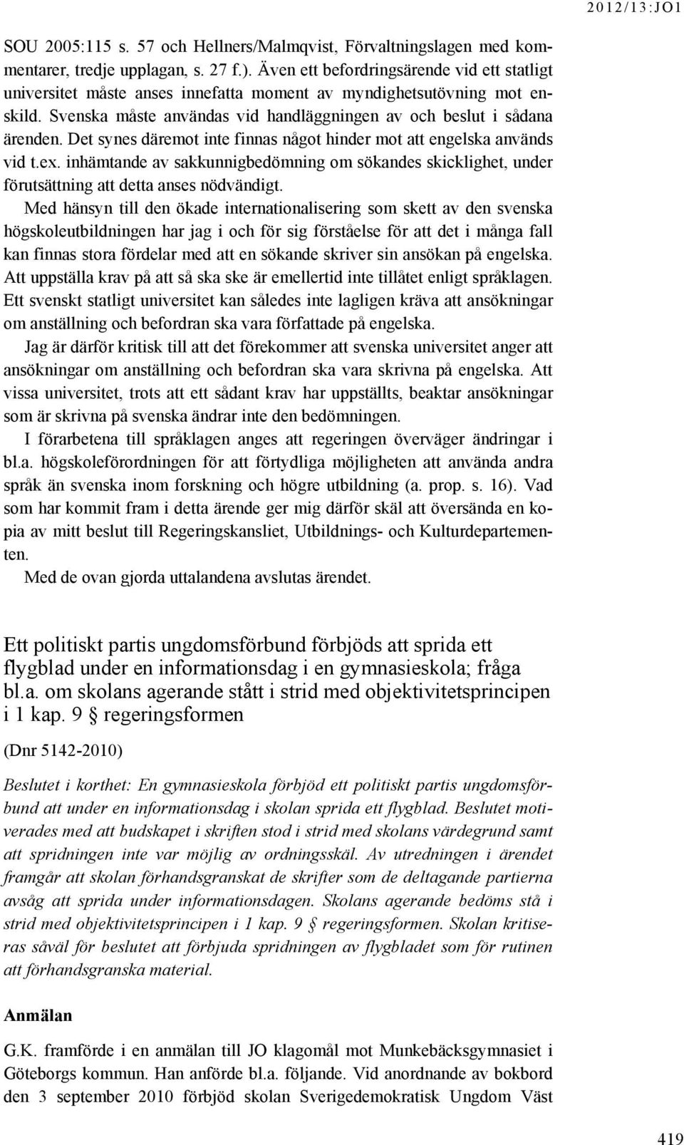 Det synes däremot inte finnas något hinder mot att engelska används vid t.ex. inhämtande av sakkunnigbedömning om sökandes skicklighet, under förutsättning att detta anses nödvändigt.