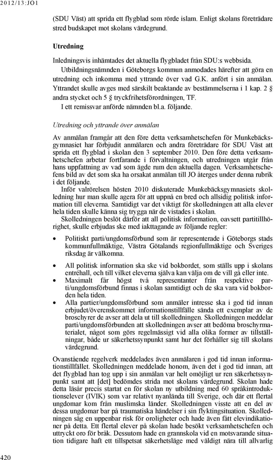 Yttrandet skulle avges med särskilt beaktande av bestämmelserna i 1 kap. 2 andra stycket och 5 tryckfrihetsförordningen, TF. I ett remissvar anförde nämnden bl.a. följande.