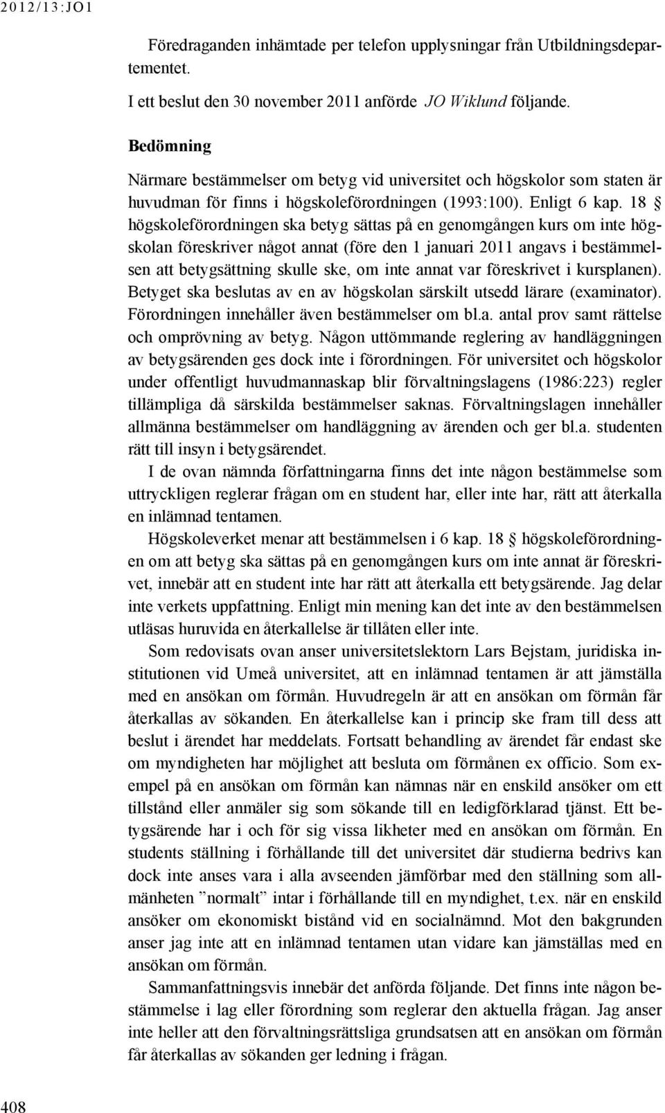 18 högskoleförordningen ska betyg sättas på en genomgången kurs om inte högskolan föreskriver något annat (före den 1 januari 2011 angavs i bestämmelsen att betygsättning skulle ske, om inte annat