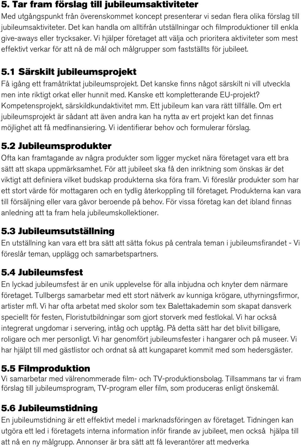 Vi hjälper företaget att välja och prioritera aktiviteter som mest effektivt verkar för att nå de mål och målgrupper som fastställts för jubileet. 5.