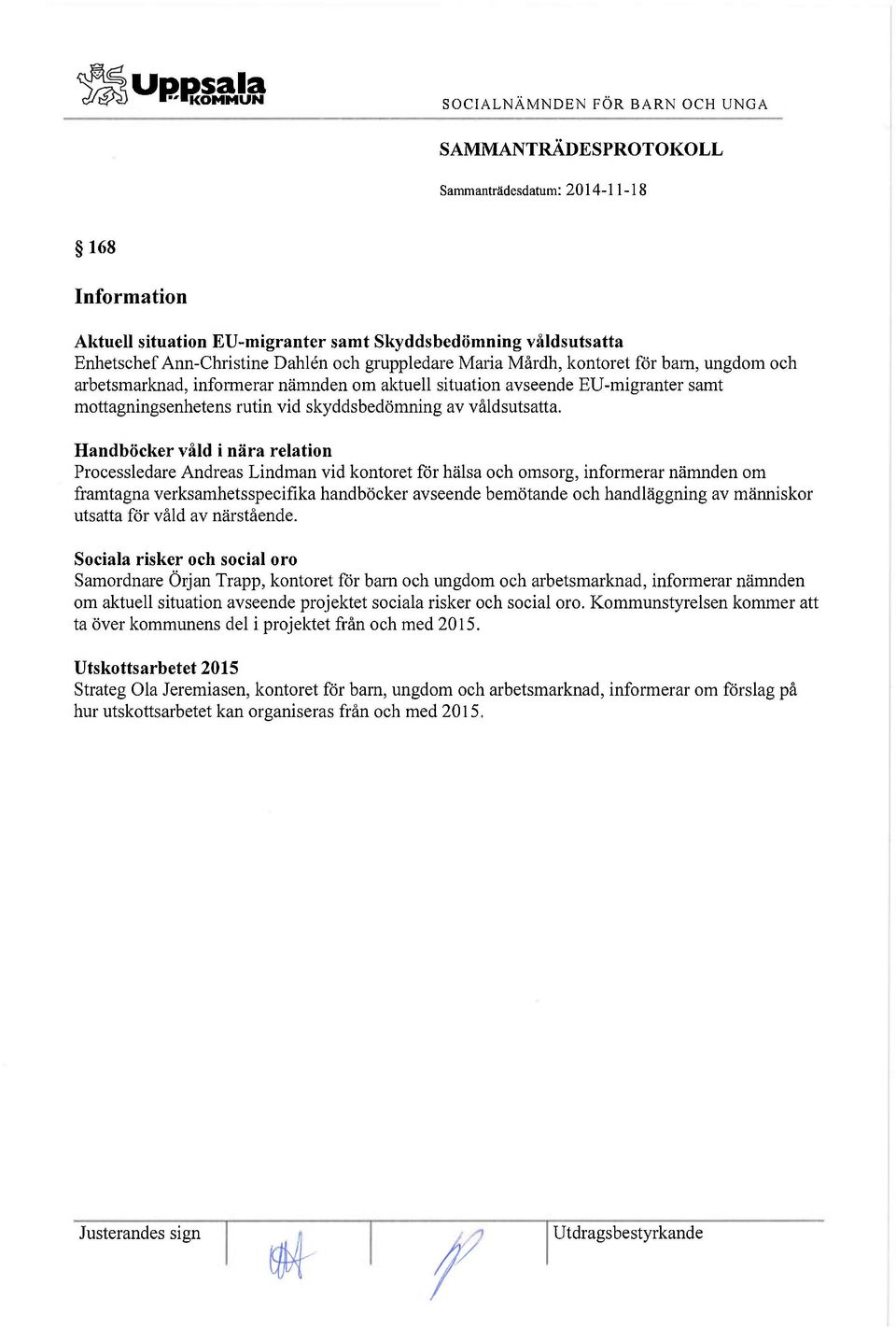 Handböcker våld i nära relation Processledare Andreas Lindman vid kontoret för hälsa och omsorg, informerar nämnden om framtagna verksamhetsspecifika handböcker avseende bemötande och handläggning av