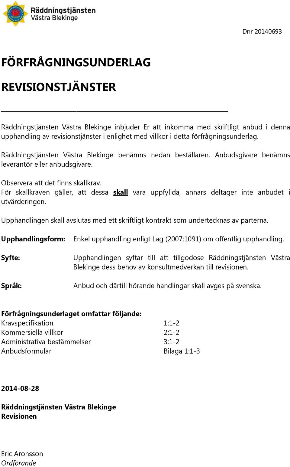 För skallkraven gäller, att dessa skall vara uppfyllda, annars deltager inte anbudet i utvärderingen. Upphandlingen skall avslutas med ett skriftligt kontrakt som undertecknas av parterna.