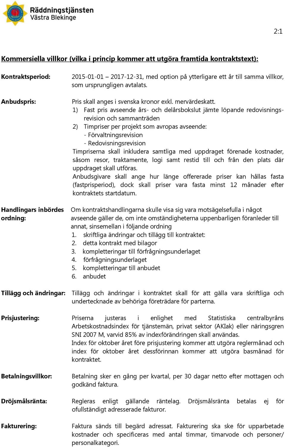 1) Fast pris avseende års- och delårsbokslut jämte löpande redovisningsrevision och sammanträden 2) Timpriser per projekt som avropas avseende: - Förvaltningsrevision - Redovisningsrevision