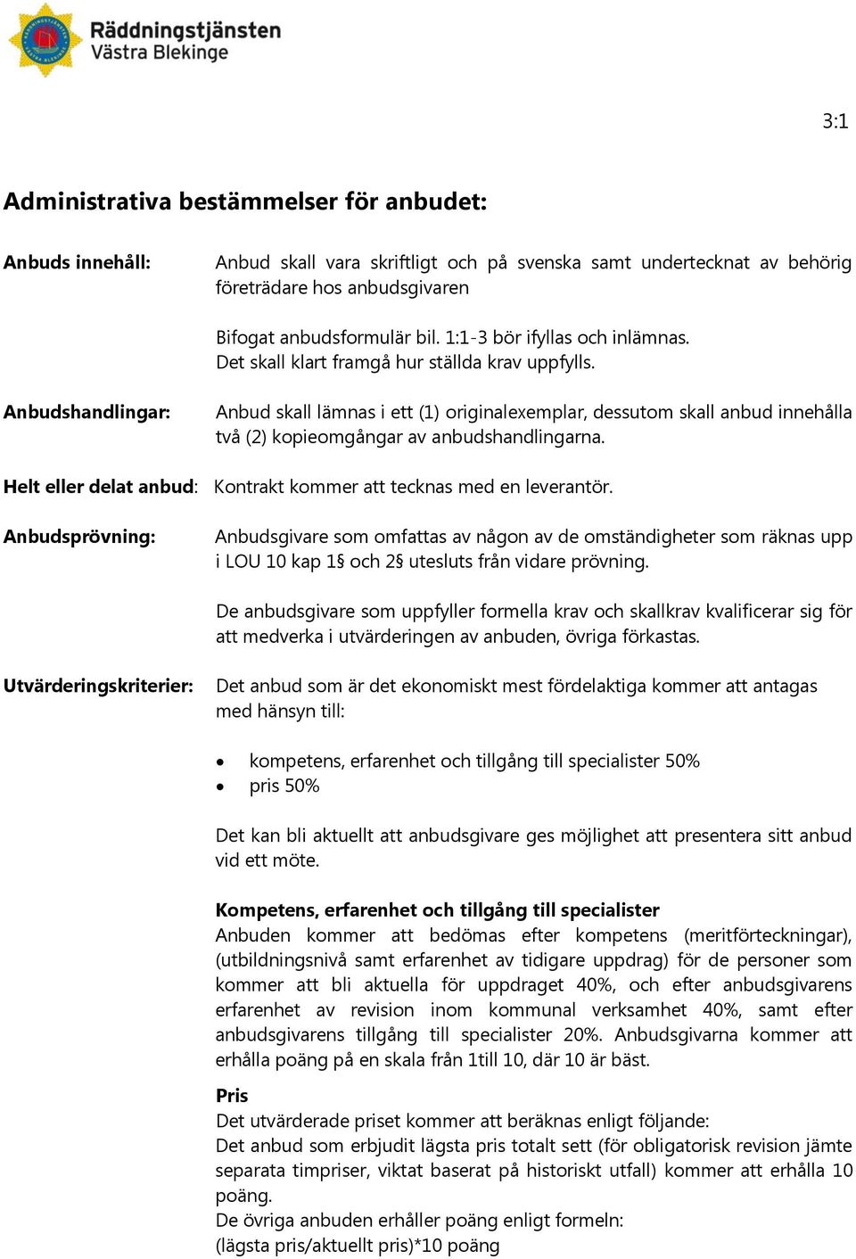 Anbudshandlingar: Anbud skall lämnas i ett (1) originalexemplar, dessutom skall anbud innehålla två (2) kopieomgångar av anbudshandlingarna.